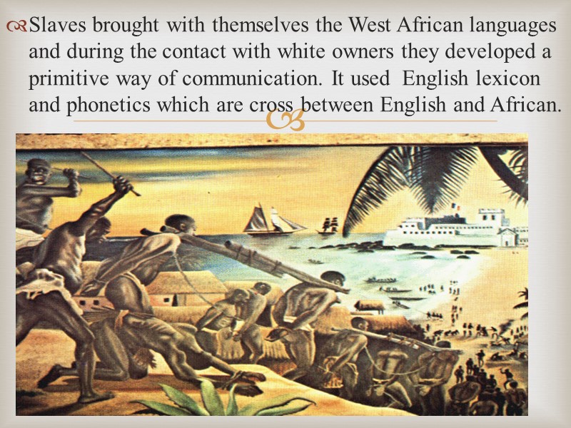 Slaves brought with themselves the West African languages and during the contact with white